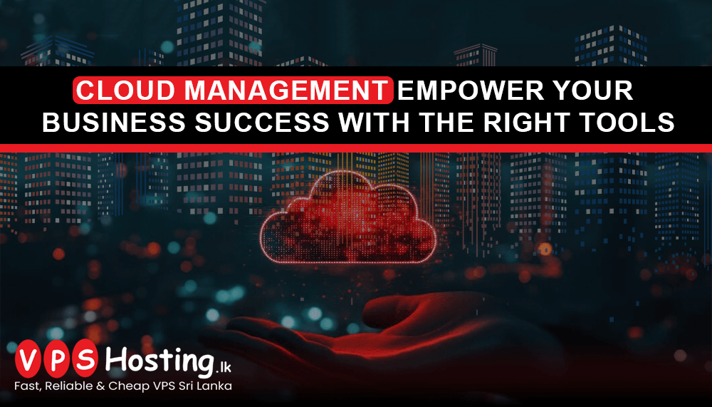 Cloud Management: Empower Your Business Success with the Right Tools